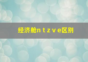 经济舱n t z v e区别